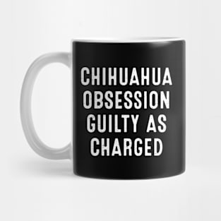 Chihuahua Obsession Guilty as Charged Mug